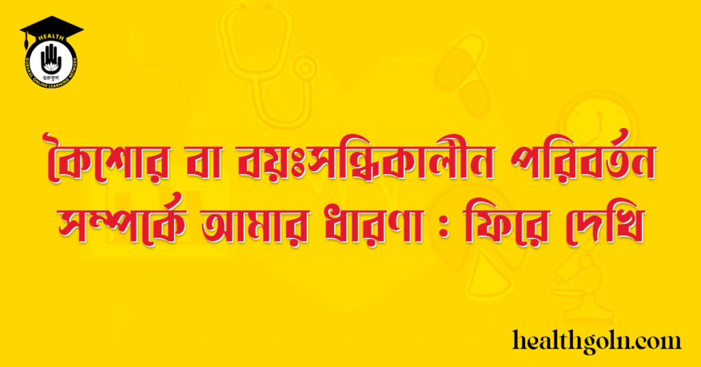 কৈশোর বা বয়ঃসন্ধিকালীন পরিবর্তন সম্পর্কে আমার ধারণা : ফিরে দেখি
